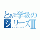 とある学級のシリーズⅡ（インデックス）