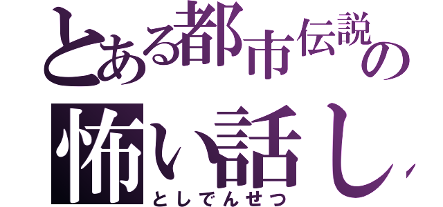 とある都市伝説の怖い話し（としでんせつ）