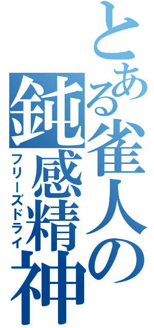 とある雀人の鈍感精神（フリーズドライ）