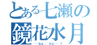 とある七瀬の鏡花水月（‥‥なん‥‥だと‥‥？）