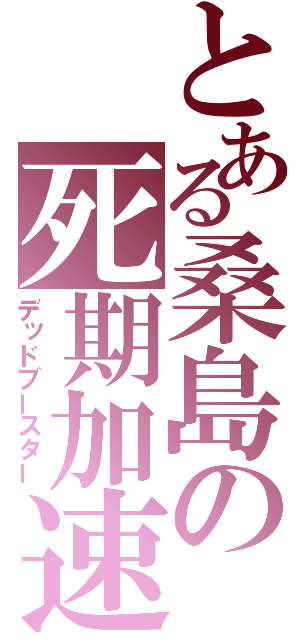 とある桑島の死期加速（デッドブースター）