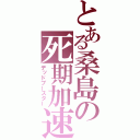 とある桑島の死期加速（デッドブースター）