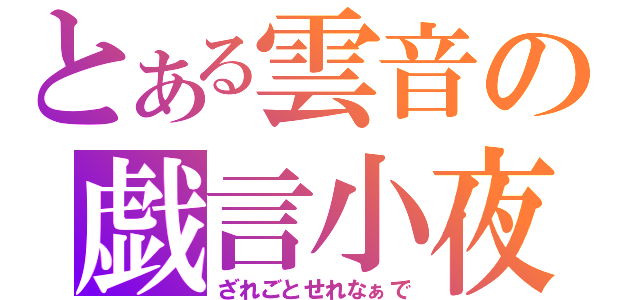 とある雲音の戯言小夜曲（ざれごとせれなぁで）