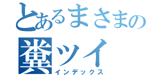 とあるまさまの糞ツイ（インデックス）