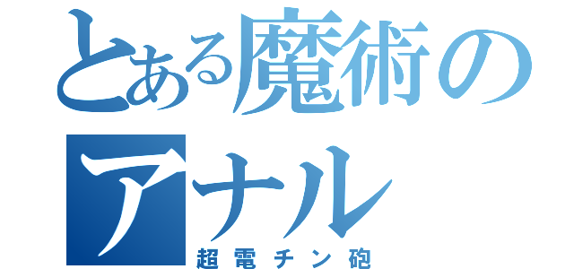 とある魔術のアナル（超電チン砲）