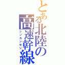 とある北陸の高速幹線（シンカンセン）