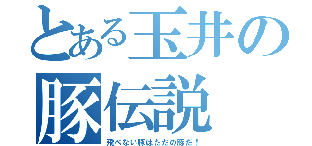 とある玉井の豚伝説（飛べない豚はただの豚だ！）