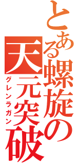 とある螺旋の天元突破（グレンラガン）