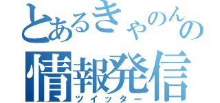 とあるきゃのんの情報発信（ツイッター）