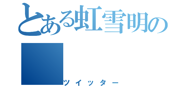 とある虹雪明の（ツイッター）