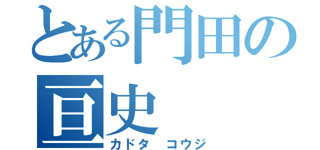 とある門田の亘史（カドタ コウジ）