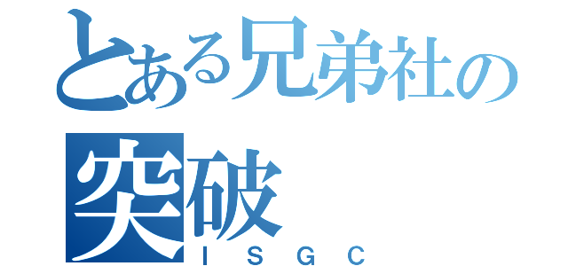 とある兄弟社の突破（ＩＳＧＣ）