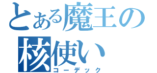 とある魔王の核使い（コーデック）