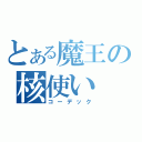 とある魔王の核使い（コーデック）