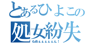 とあるひよこの処女紛失（らめぇぇぇぇぇん！）