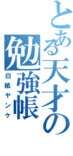 とある天才の勉強帳（白紙ヤンケ）