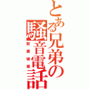 とある兄弟の騒音電話（鼓膜破壊）