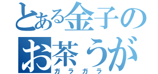 とある金子のお茶うがい（ガラガラ）