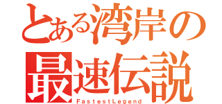 とある湾岸の最速伝説（ＦａｓｔｅｓｔＬｅｇｅｎｄ）