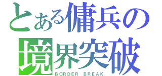 とある傭兵の境界突破（ＢＯＲＤＥＲ ＢＲＥＡＫ）