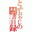 とあるおやじの禁書目録（インデックス）