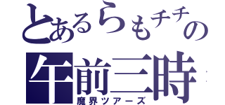 とあるらもチチの午前三時（魔界ツアーズ）