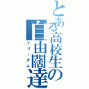 とある高校生の自由闊達（フリーダム）