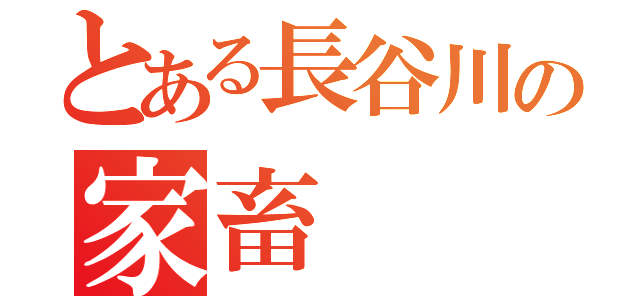 とある長谷川の家畜（）