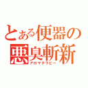 とある便器の悪臭斬新（アロマテラピー）