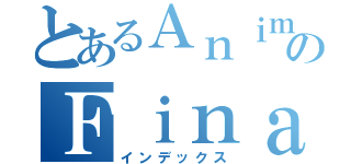 とあるＡｎｉｍｅｓのＦｉｎａｌｉｚａｄｏｓ（インデックス）