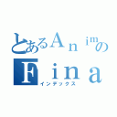 とあるＡｎｉｍｅｓのＦｉｎａｌｉｚａｄｏｓ（インデックス）