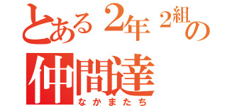 とある２年２組の仲間達（なかまたち）