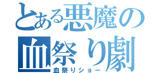 とある悪魔の血祭り劇（血祭りショー）