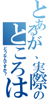 とあるが、実際のところは（どうなんですか？）