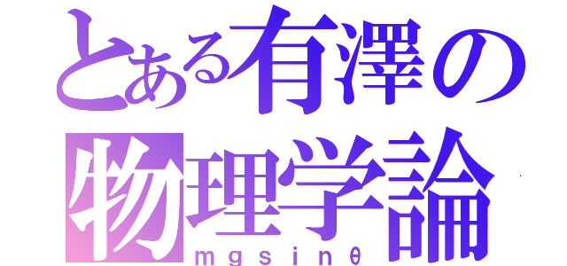 とある有澤の物理学論（ｍｇｓｉｎθ）