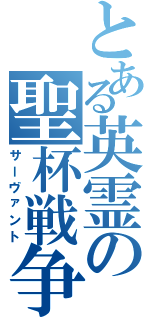 とある英霊の聖杯戦争（サーヴァント）