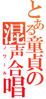 とある童貞の混声合唱（ノワール）