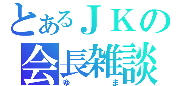 とあるＪＫの会長雑談（ゆま）