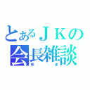 とあるＪＫの会長雑談（ゆま）