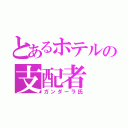 とあるホテルの支配者（ガンダーラ氏）