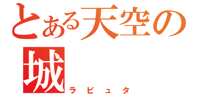 とある天空の城（ラピュタ）