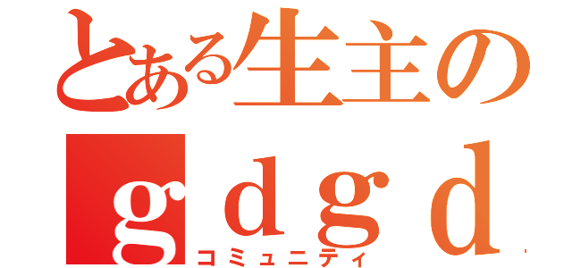 とある生主のｇｄｇｄ（コミュニティ）