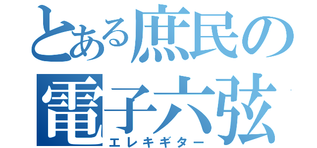 とある庶民の電子六弦（エレキギター）