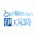 とある愉快なの伊工定時（インデックス）