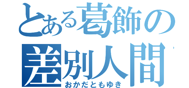 とある葛飾の差別人間（おかだともゆき）