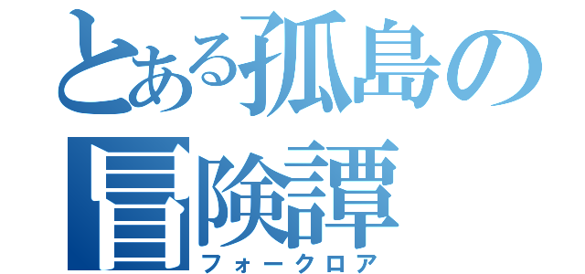 とある孤島の冒険譚（フォークロア）