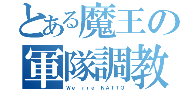 とある魔王の軍隊調教（Ｗｅ ａｒｅ ＮＡＴＴＯ）