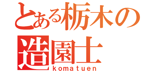 とある栃木の造園士（ｋｏｍａｔｕｅｎ）