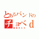 とあるバンドのチョべｄｒｅ（基地外たち）