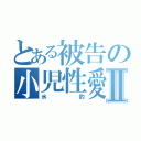 とある被告の小児性愛Ⅱ（氷豹）